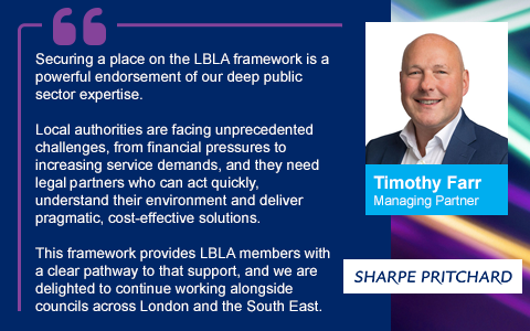 Securing a place on the LBLA framework is a powerful endorsement of our deep public sector expertise. Local authorities are facing unprecedented challenges, from financial pressures to increasing service demands, and they need legal partners who can act quickly, understand their environment and deliver pragmatic, cost-effective solutions. This framework provides LBLA members with a clear pathway to that support, and we are delighted to continue working alongside councils across London and the South East.